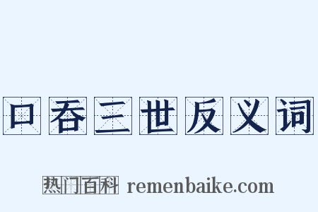 口吞三世反义词是什么意思的图片